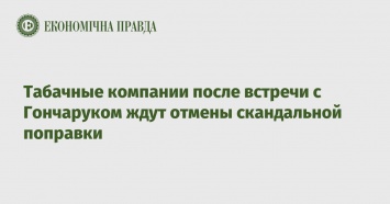 Табачные компании после встречи с Гончаруком ждут отмены скандальной поправки