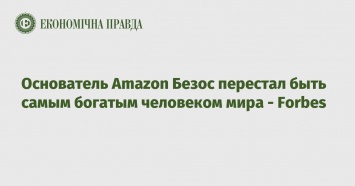 Основатель Amazon Безос перестал быть самым богатым человеком мира - Forbes