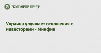 Украина улучшает отношения с инвесторами - Минфин
