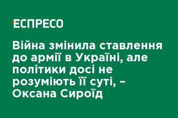 Война изменила отношение к армии в Украине, но политики до сих пор не понимают его сути, - Оксана Сыроид