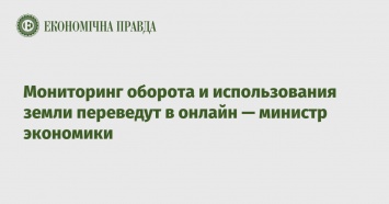 Мониторинг оборота и использования земли переведут в онлайн - министр экономики