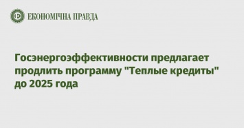 Госэнергоэффективности предлагает продлить программу "Теплые кредиты" до 2025 года