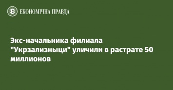 Экс-начальника филиала "Укрзализныци" уличили в растрате 50 миллионов