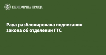 Рада разблокировала подписания закона об отделении ГТС