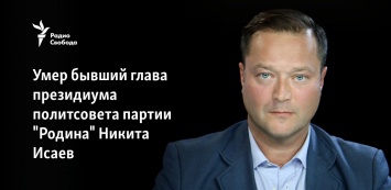 Умер бывший глава президиума политсовета партии "Родина" Никита Исаев