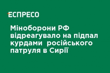 Минобороны РФ отреагировало на поджог курдами российского патруля в Сирии