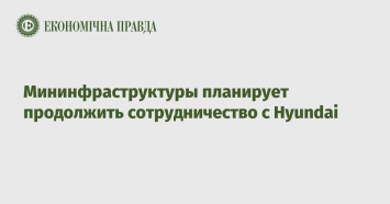 Мининфраструктуры планирует продолжить сотрудничество с Hyundai