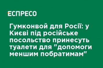 Гумконвой для России: в Киеве под российское посольство принесут туалеты для "помощи меньшим собратьям"