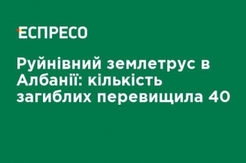 Разрушительное землетрясение в Албании: число погибших превысило 40