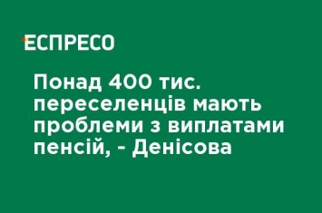 Более 400 тыс. переселенцев имеют проблемы с выплатами пенсий, - Денисова