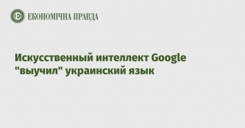 Искусственный интеллект Google "выучил" украинский язык