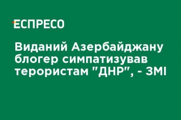 Выданный Азербайджану блоггер симпатизировал террористам "ДНР", - СМИ