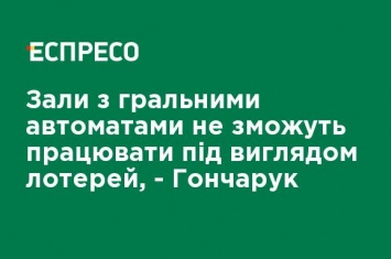 Залы с игровыми автоматами не смогут работать под видом лотерей, - Гончарук