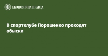 В спортклубе Порошенко проходят обыски