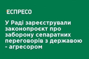 В Раде зарегистрировали законопроект о запрете сепаратных переговоров с государством-агрессором