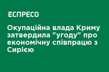 Оккупационные власти Крыма утвердили "соглашение" об экономическом сотрудничестве с Сирией