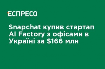 Snapchat купил стартап AI Factory с офисами в Украине за $166 млн