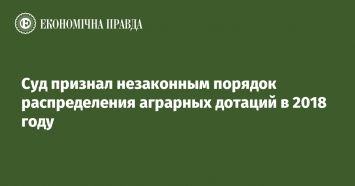 Суд признал незаконным порядок распределения аграрных дотаций в 2018 году