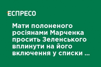 Мать взятого русскими в плен Марченко просит Зеленского повлиять на его включение в списки на обмен