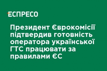 Президент Еврокомиссии подтвердил готовность оператора украинской ГТС работать по правилам ЕС