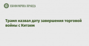 Трамп назвал дату завершения торговой войны с Китаем