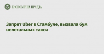 Запрет Uber в Стамбуле, вызвала бум нелегальных такси