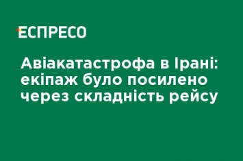 Авиакатастрофа в Иране: экипаж был усилен из-за сложности рейса