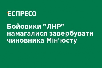 Боевики "ЛНР" пытались завербовать чиновника Минюста