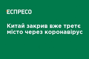 Китай закрыл уже третий город из-за коронавируса