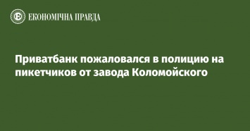 Приватбанк пожаловался в полицию на пикетчиков от завода Коломойского