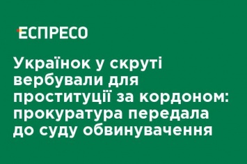 Украинок в беде вербовали для проституции за границей: прокуратура передала в суд обвинение