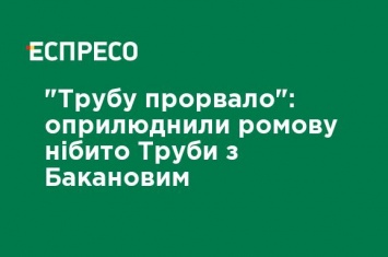 "Трубу прорвало": обнародовали разговор якобы Трубы с Бакановым