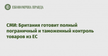 СМИ: Британия готовит полный пограничный и таможенный контроль товаров из ЕС