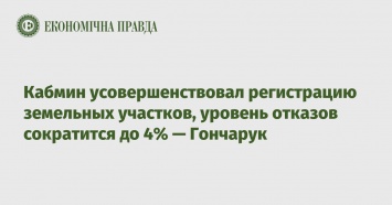 Кабмин усовершенствовал регистрацию земельных участков, уровень отказов сократится до 4% - Гончарук