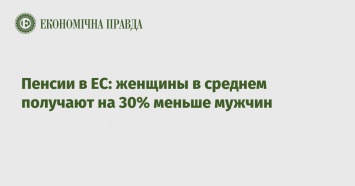 Пенсии в ЕС: женщины в среднем получают на 30% меньше мужчин