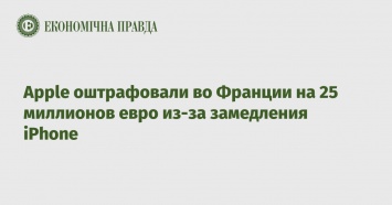 Apple оштрафовали во Франции на 25 миллионов евро из-за замедления iPhone