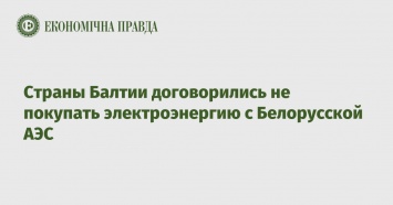 Страны Балтии договорились не покупать электроэнергию с Белорусской АЭС