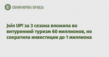 Join UP! за 3 сезона вложила во внтуренний туризм 60 миллионов, но сократила инвестиции до 1 миллиона