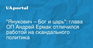 "Янукович - Бог и царь": глава ОП Андрей Ермак отличился работой на скандального политика