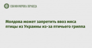 Молдова может запретить ввоз мяса птицы из Украины из-за птичьего гриппа