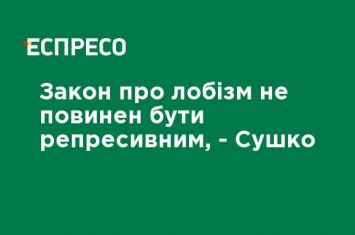 Закон о лоббизме не должен быть репрессивным, - Сушко