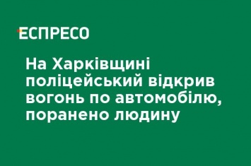 На Харьковщине полицейский открыл огонь по автомобилю, ранен человек