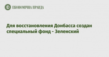 Для восстановления Донбасса создан специальный фонд - Зеленский