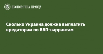 Сколько Украина должна выплатить кредиторам по ВВП-варрантам