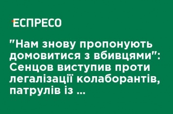 "Нам опять предлагают договориться с убийцами": Сенцов выступил против легализации коллаборационистов, патрулей с террористами и воды в Крым