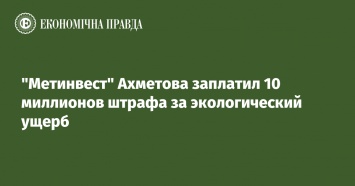"Метинвест" Ахметова заплатил 10 миллионов штрафа за экологический ущерб