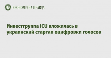 Инвестгруппа ICU вложилась в украинский стартап оцифровки голосов