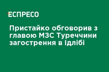 Пристайко обсудил с главой МИД Турции обострение в Идлибе