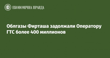 Облгазы Фирташа задолжали Оператору ГТС более 400 миллионов