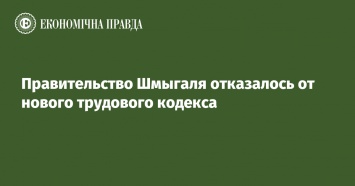 Правительство Шмыгаля отказалось от нового трудового кодекса